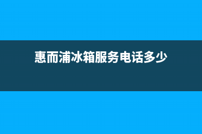 惠而浦冰箱服务电话(惠而浦冰箱服务电话多少)