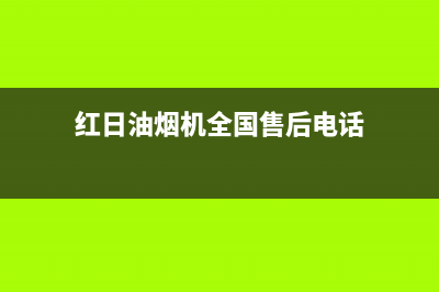 红日油烟机全国售后服务电话号码(红日油烟机全国售后电话)