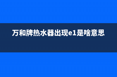 万和牌热水器出现e3故障(万和牌热水器出现e1是啥意思)