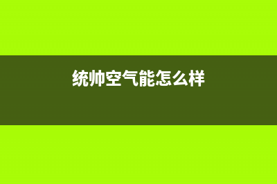 统帅空气能厂家服务网点地址查询(统帅空气能怎么样)