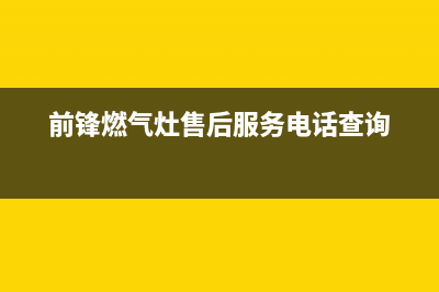 前锋灶具售后电话是多少/售后维修服务热线电话是多少2023已更新(2023更新)(前锋燃气灶售后服务电话查询)