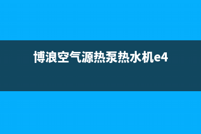 博浪空气源热泵厂家统一400售后服务部热线(博浪空气源热泵热水机e4)