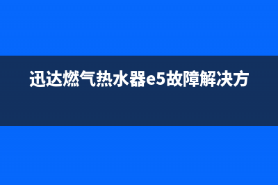 迅达燃气热水器维修电话官方(迅达燃气热水器e5故障解决方法)