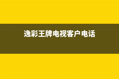 逸彩王牌电视客服电话是24小时维修/售后400客服电话2023已更新(400/联保)(逸彩王牌电视客户电话)