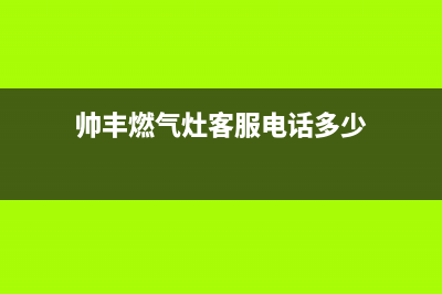 帅丰燃气灶客服电话是24小时/统一24小时人工客服热线2023已更新(厂家/更新)(帅丰燃气灶客服电话多少)