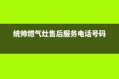 统帅灶具维修电话24小时服务/全国统一维修预约服务热线(统帅燃气灶售后服务电话号码)