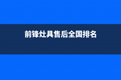 前锋灶具售后全国服务电话/售后服务号码2023已更新(今日(前锋灶具售后全国排名)