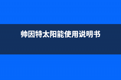 帅因特（ccsyt）太阳能厂家维修网点400号码统一服务热线(今日(帅因特太阳能使用说明书)