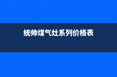 统帅燃气灶售后电话/全国统一400服务电话2023已更新(网点/更新)(统帅煤气灶系列价格表)