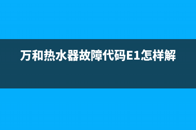 万和热水器故障维修客服(万和热水器故障代码E1怎样解决)