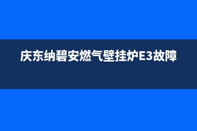 庆东纳碧安燃气热水器的服务电话(庆东纳碧安燃气壁挂炉E3故障)