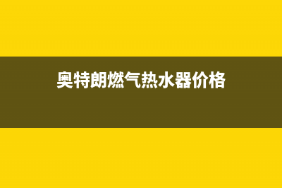 奥特朗燃气热水器故障维修客服(奥特朗燃气热水器价格)