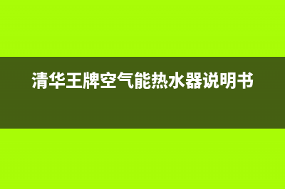 清华王牌空气能热水器厂家统一400人工服务热线(清华王牌空气能热水器说明书)