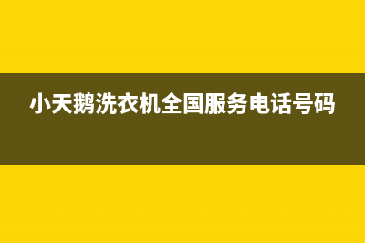 小天鹅洗衣机全国服务400电话号码(小天鹅洗衣机全国服务电话号码)