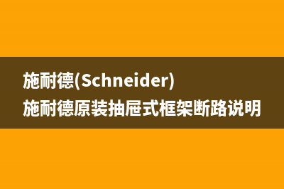 施耐德(Schneider)壁挂炉厂家特约维修中心(施耐德(Schneider)施耐德原装抽屉式框架断路说明)