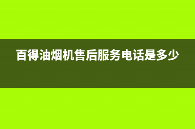 百得油烟机售后电话(百得油烟机售后服务电话是多少)