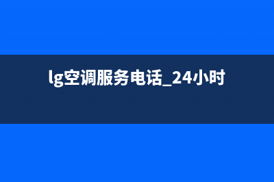 LG空调服务电话全国服务电话统一24小时400人工客服专线已更新(lg空调服务电话 24小时)