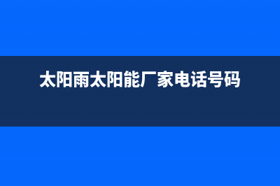 太阳雨太阳能厂家服务网点查询统一客服电话2023已更新（最新(太阳雨太阳能厂家电话号码)