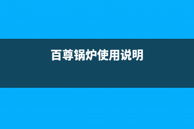 百典锅炉厂家客服务热线(百尊锅炉使用说明)