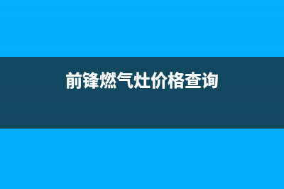 前锋燃气灶全国售后服务/售后服务号码2023已更新[客服(前锋燃气灶价格查询)