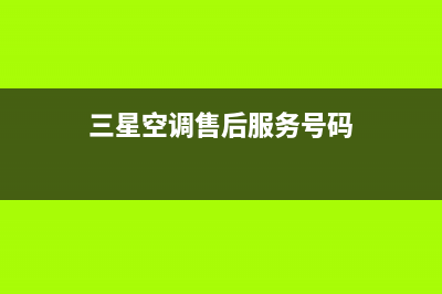 三星空调售后电话全国统一售后电话是多少2023(总部(三星空调售后服务号码)