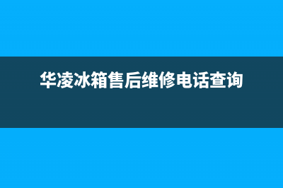 华凌冰箱售后维修电话(华凌冰箱售后维修电话查询)