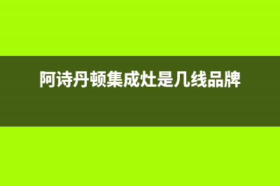 阿诗丹顿集成灶售后服务号码/统一400报修电话2023已更新（今日/资讯）(阿诗丹顿集成灶是几线品牌)