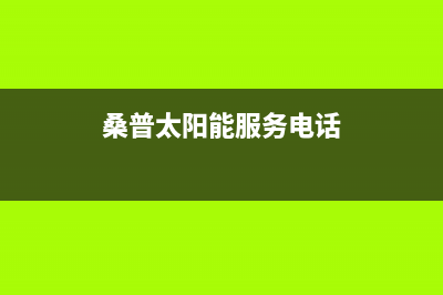 桑普太阳能厂家维修客服电话全国统一24小时服务热线(桑普太阳能服务电话)