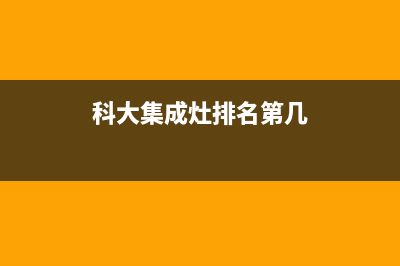 科大集成灶厂家统一400售后维修|售后服务号码2023已更新(今日(科大集成灶排名第几)