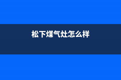 松下灶具全国服务电话号码/统一24小时人工客服热线2023已更新(总部400)(松下煤气灶怎么样)