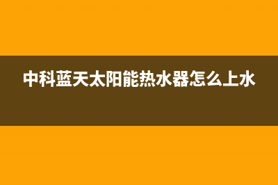 中科蓝天太阳能厂家客服24小时人工电话全国统一服务中心热线400已更新(中科蓝天太阳能热水器怎么上水)