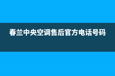 春兰中央空调售后电话24小时人工电话全国统一总部24小时人工400电话(春兰中央空调售后官方电话号码)