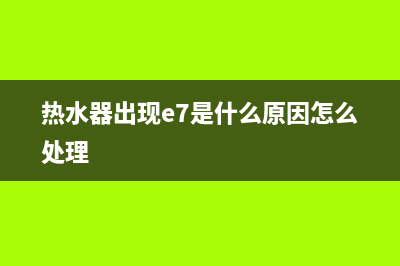 热水器出现e7是什么故障排除(热水器出现e7是什么原因怎么处理)