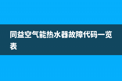 同益空气能热水器故障代码e06(同益空气能热水器故障代码一览表)