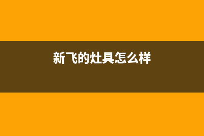 新飞灶具全国售后服务电话号码/统一400报修电话2023已更新（今日/资讯）(新飞的灶具怎么样)