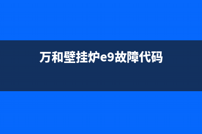 万和壁挂炉e9故障排除(万和壁挂炉e9故障代码)