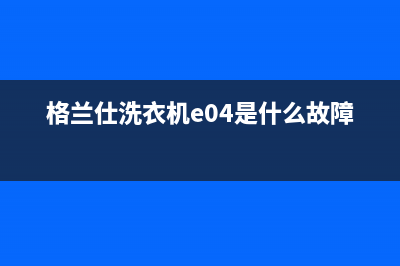 格兰仕洗衣机e是什么故障(格兰仕洗衣机e04是什么故障)