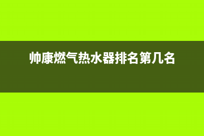 帅康燃气热水器24小时服务电话全国(帅康燃气热水器排名第几名)