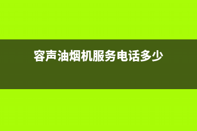 容声油烟机服务电话全国服务电话(容声油烟机服务电话多少)