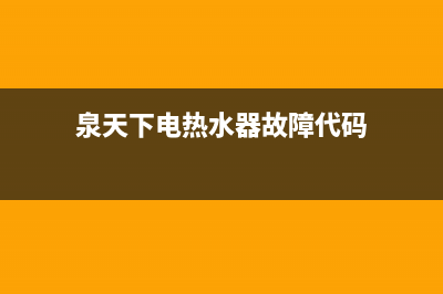 泉天下热水器故障E2(泉天下电热水器故障代码)