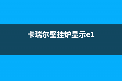 卡瑞尔壁挂炉24小时报修电话(卡瑞尔壁挂炉显示e1)