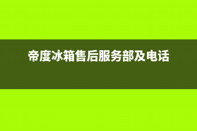 帝度冰箱售后服务号码(帝度冰箱售后服务部及电话)