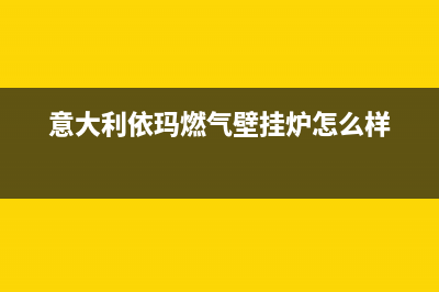 意大利依玛燃气热水器24小时上门服务电话(意大利依玛燃气壁挂炉怎么样)