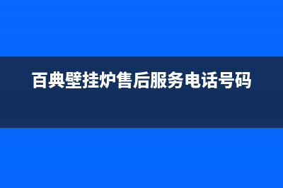 百典壁挂炉售后维修(百典壁挂炉售后服务电话号码)