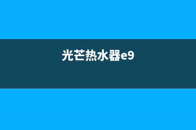 光芒热水器e3故障解决方法(光芒热水器e9)