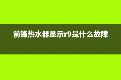 前锋热水器显示e6故障原因(前锋热水器显示r9是什么故障)