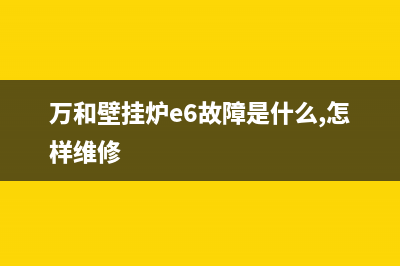 万和壁挂炉e6故障怎么解除(万和壁挂炉e6故障是什么,怎样维修)