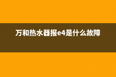 万和热水器报e4故障代码(万和热水器报e4是什么故障)