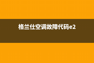 格兰仕空调e2故障解决(格兰仕空调故障代码e2)