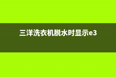 三洋洗衣机脱水出现E4是什么故障(三洋洗衣机脱水时显示e3)